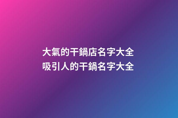 大氣的干鍋店名字大全 吸引人的干鍋名字大全-第1張-店鋪起名-玄機(jī)派